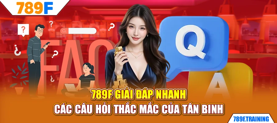 789F giải đáp nhanh các câu hỏi thắc mắc của tân binh