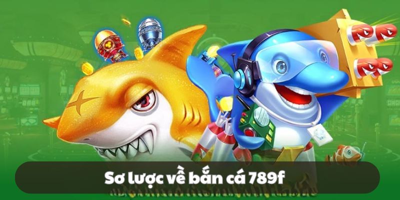 Bắn cá 789F đa dạng các game đổi thưởng đặc sắc