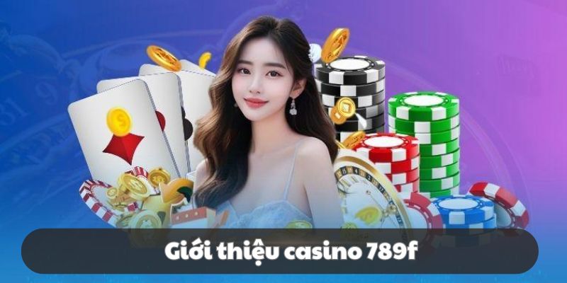 Casino 789F giúp bạn hòa mình vào sòng bạc trực tuyến