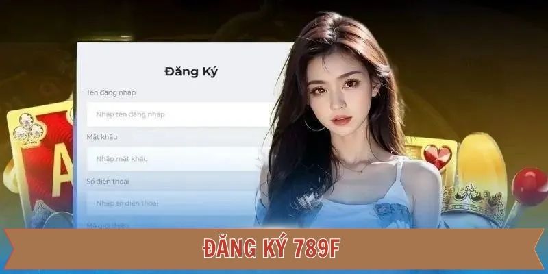 Đăng Ký 789F - Hướng Dẫn Tham Gia Chơi Cực Nhanh Chóng