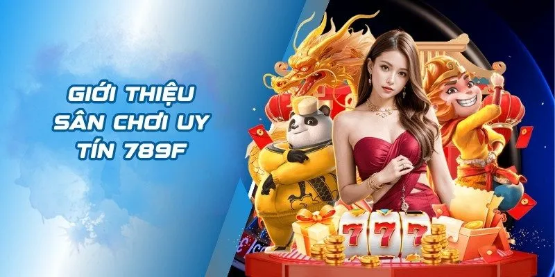 Giới thiệu 789F - một nền tảng cá cược ưu việt